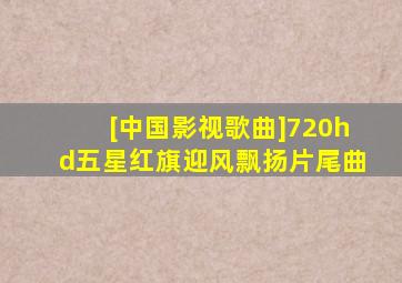[中国影视歌曲]720hd五星红旗迎风飘扬片尾曲